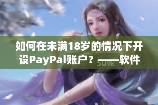 如何在未满18岁的情况下开设PayPal账户？——软件使用技巧