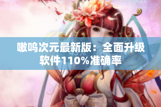 嗷呜次元最新版：全面升级软件110%准确率