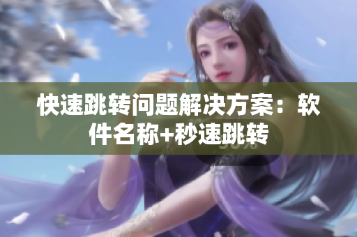 快速跳转问题解决方案：软件名称+秒速跳转