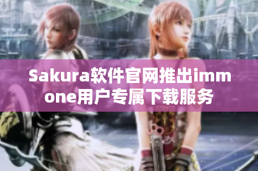 Sakura软件官网推出immone用户专属下载服务