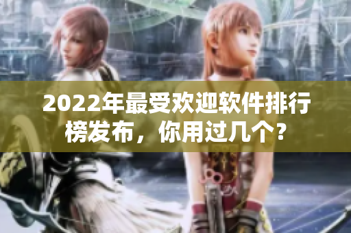 2022年最受欢迎软件排行榜发布，你用过几个？