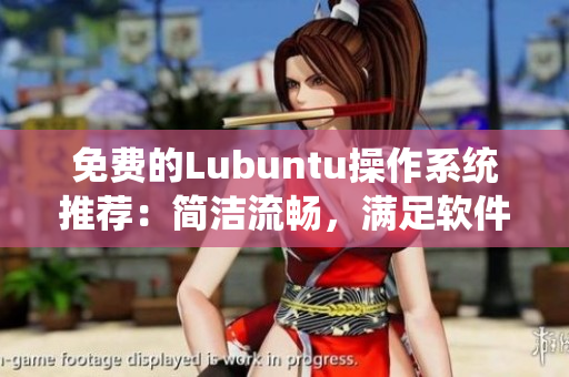 免费的Lubuntu操作系统推荐：简洁流畅，满足软件需求
