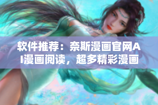 软件推荐：奈斯漫画官网AI漫画阅读，超多精彩漫画等你来看！
