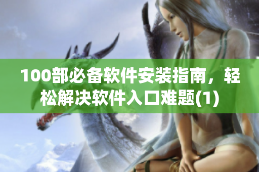 100部必备软件安装指南，轻松解决软件入口难题(1)