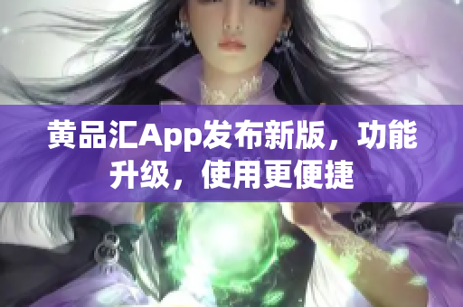 黄品汇App发布新版，功能升级，使用更便捷