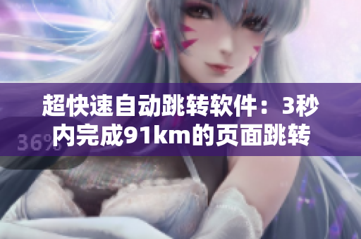 超快速自动跳转软件：3秒内完成91km的页面跳转