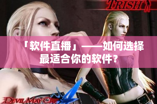 「软件直播」——如何选择最适合你的软件？
