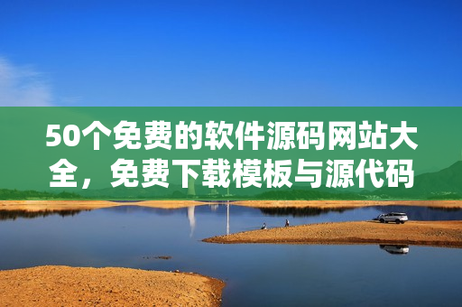50个免费的软件源码网站大全，免费下载模板与源代码