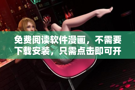 免费阅读软件漫画，不需要下载安装，只需点击即可开始阅读。