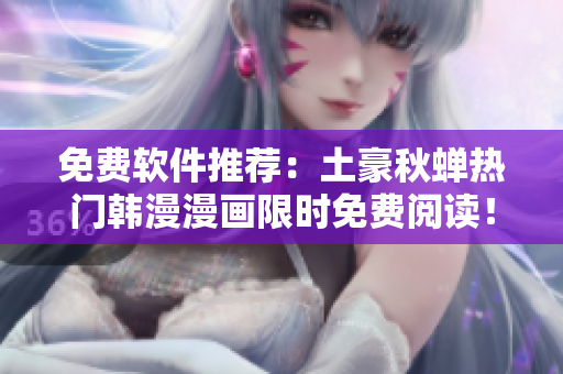 免费软件推荐：土豪秋蝉热门韩漫漫画限时免费阅读！
