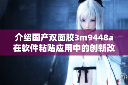 介绍国产双面胶3m9448a在软件粘贴应用中的创新改进