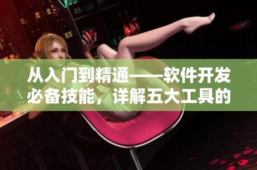 从入门到精通——软件开发必备技能，详解五大工具的使用