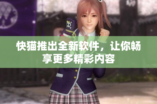 快猫推出全新软件，让你畅享更多精彩内容