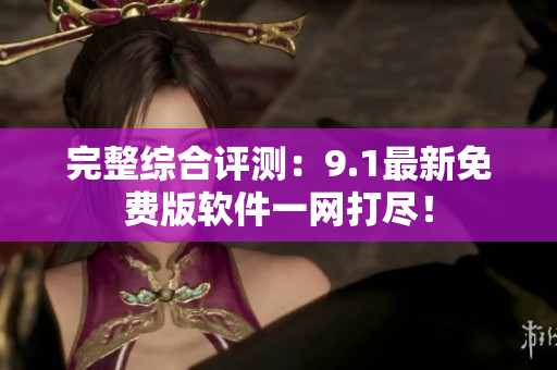 完整综合评测：9.1最新免费版软件一网打尽！