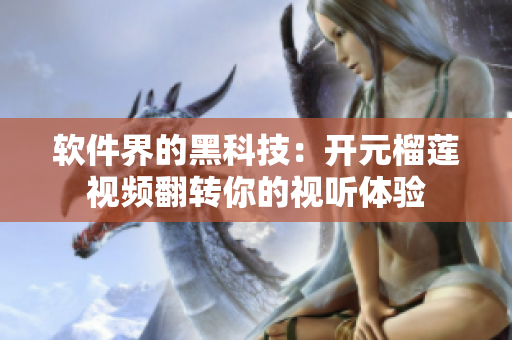 软件界的黑科技：开元榴莲视频翻转你的视听体验
