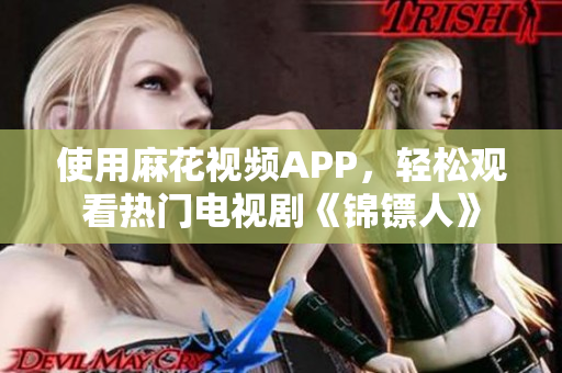 使用麻花视频APP，轻松观看热门电视剧《锦镖人》