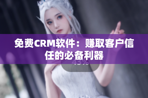 免费CRM软件：赚取客户信任的必备利器
