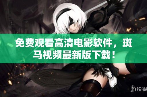 免费观看高清电影软件，斑马视频最新版下载！