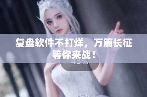 复盘软件不打烊，万篇长征等你来战！