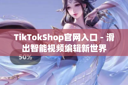 TikTokShop官网入口 - 滑出智能视频编辑新世界