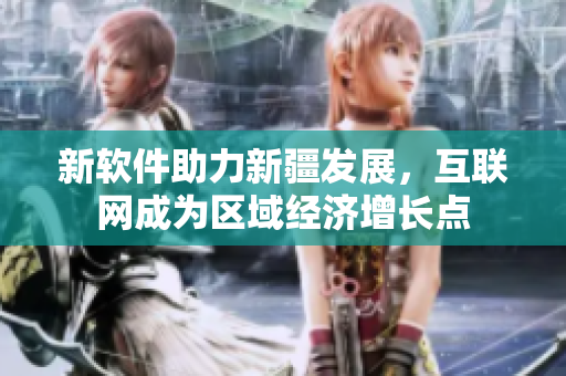 新软件助力新疆发展，互联网成为区域经济增长点