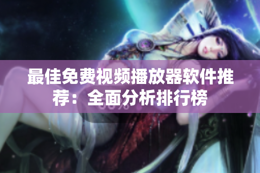 最佳免费视频播放器软件推荐：全面分析排行榜