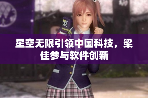 星空无限引领中国科技，梁佳参与软件创新