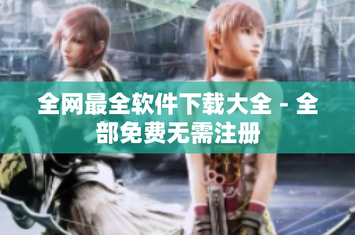 全网最全软件下载大全 - 全部免费无需注册