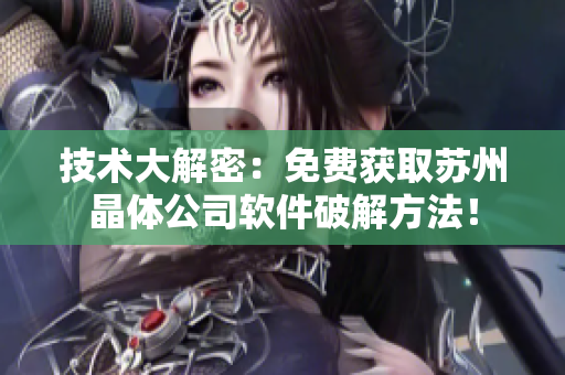 技术大解密：免费获取苏州晶体公司软件破解方法！