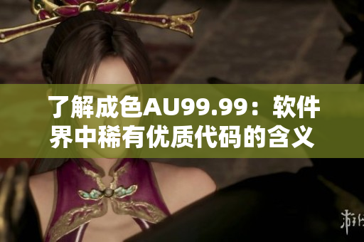 了解成色AU99.99：软件界中稀有优质代码的含义