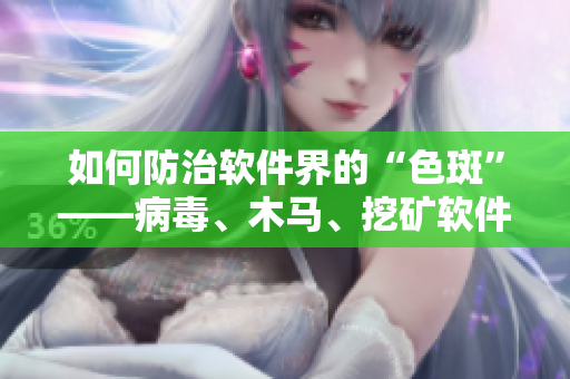 如何防治软件界的“色斑”——病毒、木马、挖矿软件？