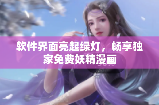 软件界面亮起绿灯，畅享独家免费妖精漫画
