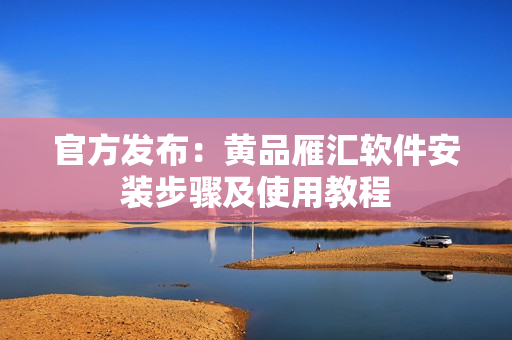 官方发布：黄品雁汇软件安装步骤及使用教程