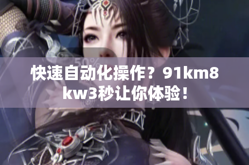 快速自动化操作？91km8kw3秒让你体验！