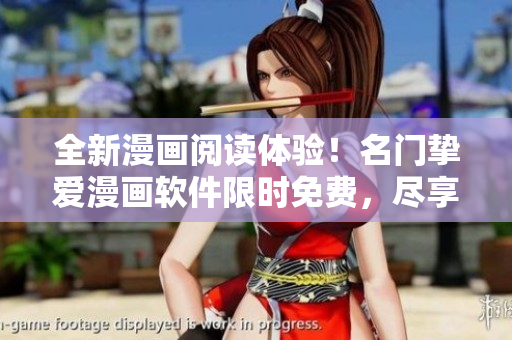 全新漫画阅读体验！名门挚爱漫画软件限时免费，尽享精彩漫画世界