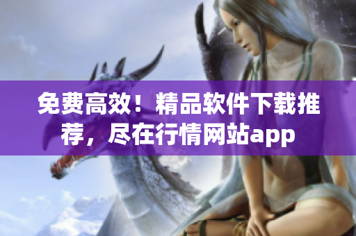 免费高效！精品软件下载推荐，尽在行情网站app