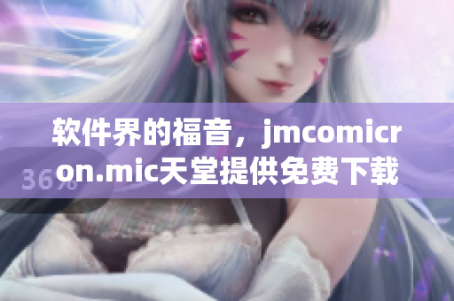 软件界的福音，jmcomicron.mic天堂提供免费下载！