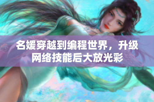 名媛穿越到编程世界，升级网络技能后大放光彩