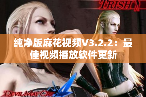 纯净版麻花视频V3.2.2：最佳视频播放软件更新