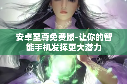 安卓至尊免费版-让你的智能手机发挥更大潜力