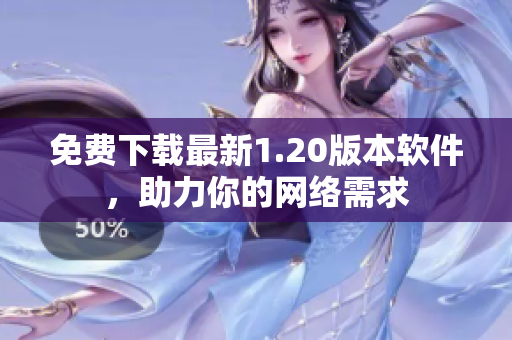 免费下载最新1.20版本软件，助力你的网络需求