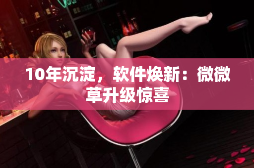 10年沉淀，软件焕新：微微草升级惊喜