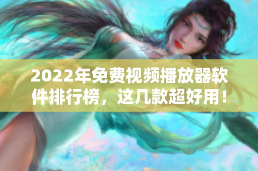 2022年免费视频播放器软件排行榜，这几款超好用！