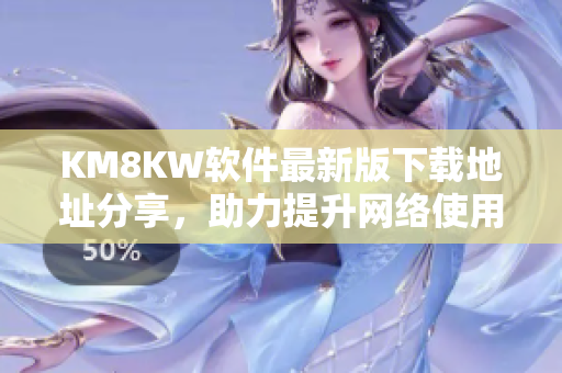 KM8KW软件最新版下载地址分享，助力提升网络使用体验