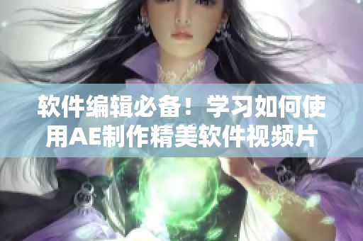 软件编辑必备！学习如何使用AE制作精美软件视频片段