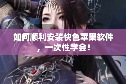如何顺利安装快色苹果软件，一次性学会！