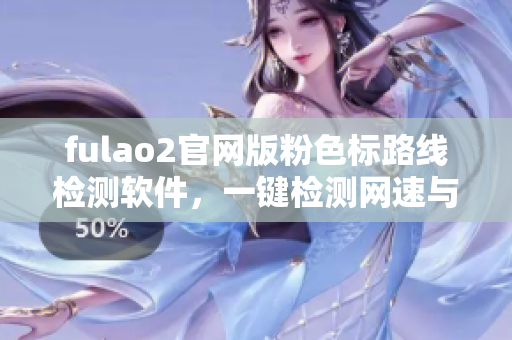fulao2官网版粉色标路线检测软件，一键检测网速与路由！