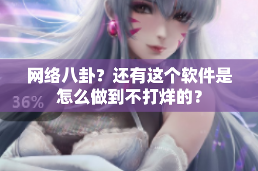 网络八卦？还有这个软件是怎么做到不打烊的？