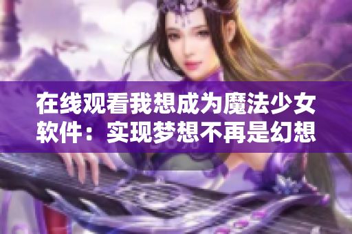在线观看我想成为魔法少女软件：实现梦想不再是幻想