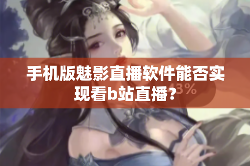 手机版魅影直播软件能否实现看b站直播？